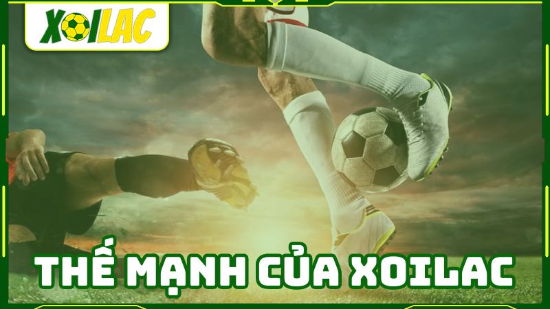 Kênh trực tiếp bóng đá Xôi Lạc có nhiều thế mạnh vượt trội các đối thủ